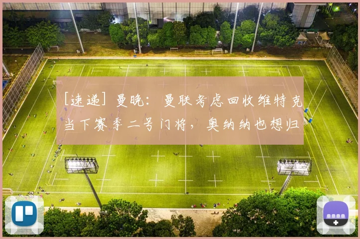 [速递] 曼晚：曼联考虑回收维特克当下赛季二号门将，奥纳纳也想归队竞争